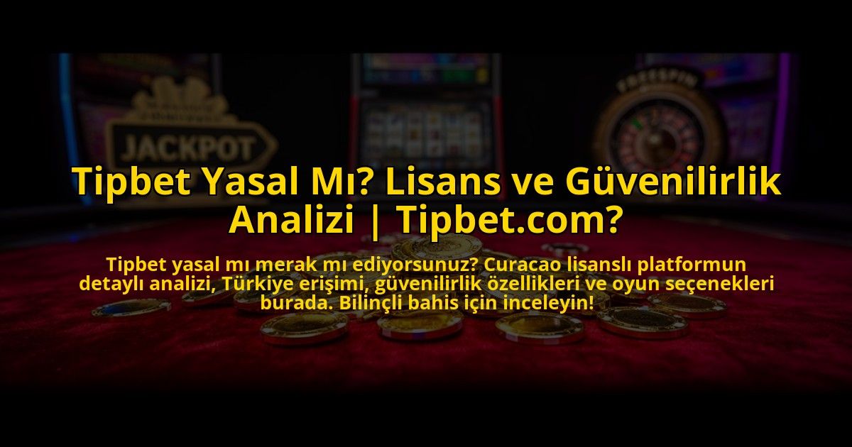 Tipbet-Yasal-Mi-Lisans-ve-Guvenilirlik-Analizi-Tipbetcom-overlay-1773604578.jpg